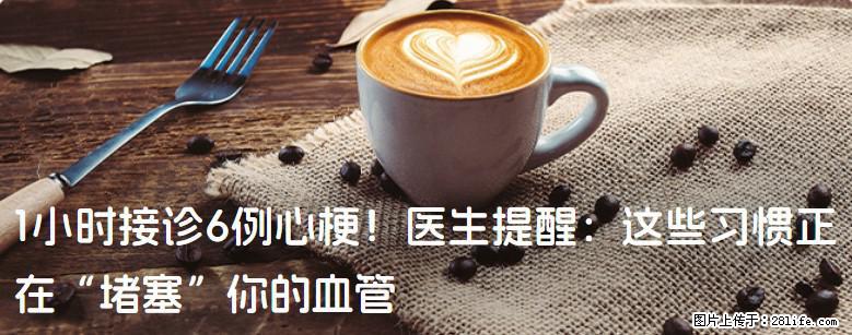 1小时接诊6例心梗！医生提醒：这些习惯正在“堵塞”你的血管 - 五家渠生活资讯 - 五家渠28生活网 wjq.28life.com